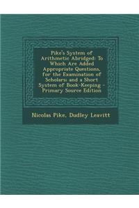 Pike's System of Arithmetic Abridged: To Which Are Added Appropriate Questions, for the Examination of Scholars; And a Short System of Book-Keeping - Primary Source Edition