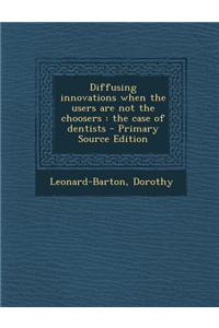 Diffusing Innovations When the Users Are Not the Choosers: The Case of Dentists - Primary Source Edition