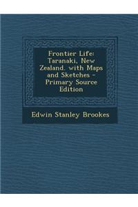 Frontier Life: Taranaki, New Zealand. with Maps and Sketches - Primary Source Edition