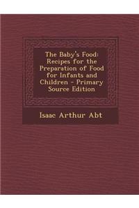 The Baby's Food: Recipes for the Preparation of Food for Infants and Children - Primary Source Edition: Recipes for the Preparation of Food for Infants and Children - Primary Source Edition