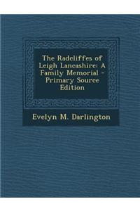 The Radcliffes of Leigh Lancashire: A Family Memorial - Primary Source Edition