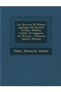 Les Uvres de Platon: Apologie de Socrate. Criton. Phedon. Laches. Protagoras. Les Rivaux
