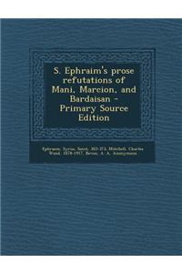 S. Ephraim's Prose Refutations of Mani, Marcion, and Bardaisan - Primary Source Edition