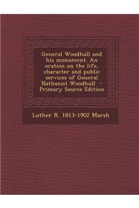 General Woodhull and His Monument. an Oration on the Life, Character and Public Services of General Nathaniel Woodhull - Primary Source Edition