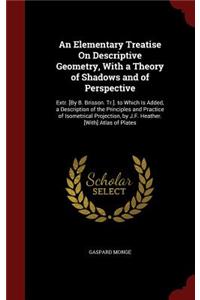 An Elementary Treatise on Descriptive Geometry, with a Theory of Shadows and of Perspective