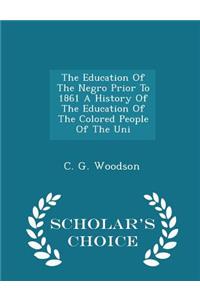 The Education of the Negro Prior to 1861 a History of the Education of the Colored People of the Uni - Scholar's Choice Edition