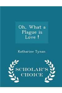 Oh, What a Plague Is Love ! - Scholar's Choice Edition