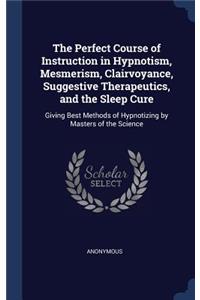 The Perfect Course of Instruction in Hypnotism, Mesmerism, Clairvoyance, Suggestive Therapeutics, and the Sleep Cure