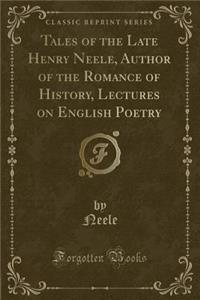 Tales of the Late Henry Neele, Author of the Romance of History, Lectures on English Poetry (Classic Reprint)