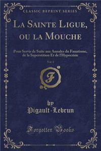 La Sainte Ligue, Ou La Mouche, Vol. 3: Pour Servir de Suite Aux Annales Du Fanatisme, de la Superstition Et de l'Hypocrisie (Classic Reprint)