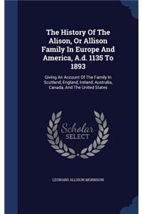 The History Of The Alison, Or Allison Family In Europe And America, A.d. 1135 To 1893