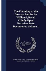 The Founding of the German Empire by William I; Based Chiefly Upon Prussian State Documents; Volume 1