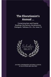 Elocutionist's Annual ...: Comprising New and Popular Readings, Recitations, Declamations, Dialogues, Tableaux, Etc., Etc, Issue 16