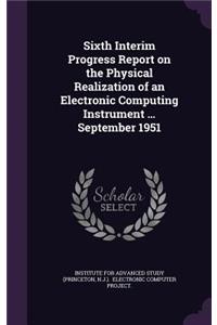 Sixth Interim Progress Report on the Physical Realization of an Electronic Computing Instrument ... September 1951