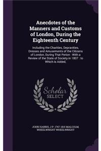 Anecdotes of the Manners and Customs of London, During the Eighteenth Century