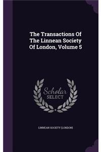 The Transactions of the Linnean Society of London, Volume 5