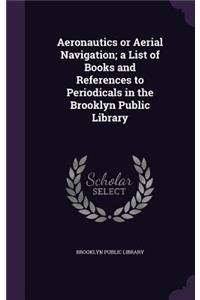 Aeronautics or Aerial Navigation; a List of Books and References to Periodicals in the Brooklyn Public Library