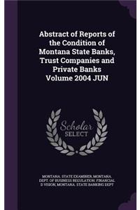 Abstract of Reports of the Condition of Montana State Banks, Trust Companies and Private Banks Volume 2004 Jun