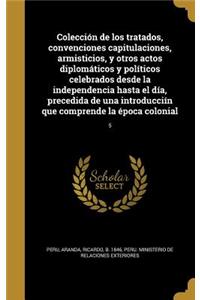 Colección de los tratados, convenciones capitulaciones, armisticios, y otros actos diplomáticos y políticos celebrados desde la independencia hasta el día, precedida de una introducciín que comprende la época colonial; 5