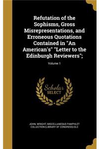 Refutation of the Sophisms, Gross Misrepresentations, and Erroneous Quotations Contained in an American's Letter to the Edinburgh Reviewers;; Volume 1