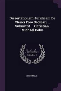 Dissertationem Juridicam De Clerici Foro Seculari ... Submittit ... Christian. Michael Bohn