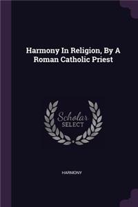 Harmony In Religion, By A Roman Catholic Priest