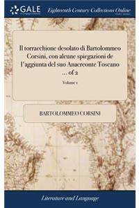Il torracchione desolato di Bartolommeo Corsini, con alcune spiegazioni de l'aggiunta del suo Anacreonte Toscano ... of 2; Volume 1