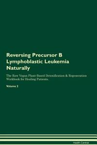 Reversing Precursor B Lymphoblastic Leukemia Naturally the Raw Vegan Plant-Based Detoxification & Regeneration Workbook for Healing Patients. Volume 2