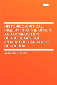 Historico-Critical Inquiry Into the Origin and Composition of the Hexateuch: (pentateuch and Book of Joshua: (pentateuch and Book of Joshua