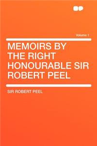 Memoirs by the Right Honourable Sir Robert Peel Volume 1