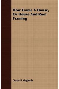 How Frame A House, Or House And Roof Framing