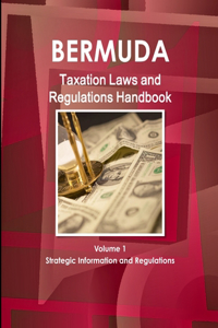 Bermuda Taxation Laws and Regulations Handbook Volume 1 Strategic Information and Regulations