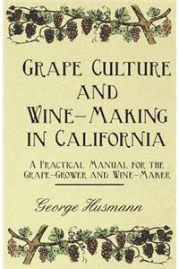 Grape Culture and Wine-Making in California - A Practical Manual for the Grape-Grower and Wine-Maker