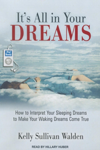 It's All in Your Dreams: How to Interpret Your Sleeping Dreams to Make Your Waking Dreams Come True