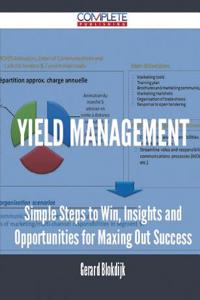 Yield Management - Simple Steps to Win, Insights and Opportunities for Maxing Out Success