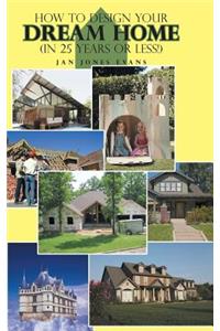 How to Design Your Dream Home in 25 Years or Less!