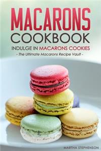 Macarons Cookbook - Indulge in Macarons Cookies: The Ultimate Macarons Recipe Vault