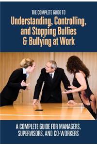 Complete Guide to Understanding, Controlling, and Stopping Bullies & Bullying at Work