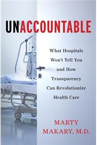 Unaccountable: What Hospitals Won't Tell You and How Transparency Can Revolutionize Health Care