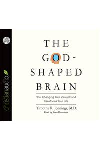 The God-Shaped Brain: How Changing Your View of God Transforms Your Life