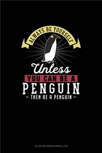 Always Be Yourself Unless You Can Be A Penguin Then Be A Penguin