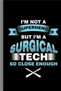 I'm Not A Superhero But I'm A Surgical Tech So Close Enough: Surgery Gift For Surgeons (6"x9") Dot Grid Notebook To Write In