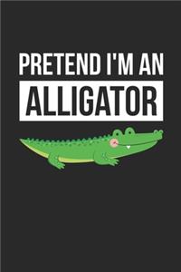 Alligator Notebook - Pretend I'm An Alligator Journal - Alligator Gift for Animal Lovers - Alligator Diary
