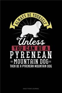 Always Be Yourself Unless You Can Be A Pyrenean Mountain Dog Then Be A Pyrenean Mountain Dog