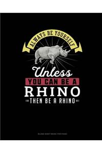Always Be Yourself Unless You Can Be A Rhino Then Be A Rhino