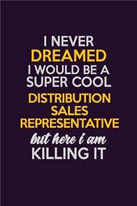 I Never Dreamed I Would Be A Super cool Distribution Sales Representative But Here I Am Killing It