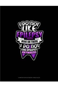 I Do Not Like Epilepsy Here Or There I Do Not Like Epilepsy Anywhere