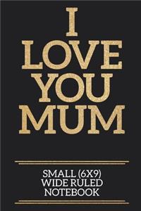 I Love You Mum Small (6x9) Wide Ruled Notebook
