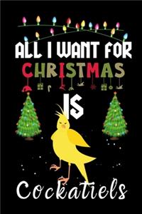 All I Want For Christmas Is Cockatiels: Cockatiels lovers Appreciation gifts for Xmas, Funny Cockatiels Christmas Notebook journal / Thanksgiving & Christmas Gift