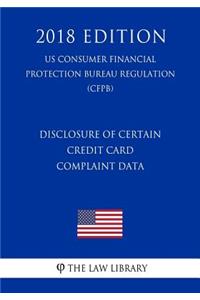 Disclosure of Certain Credit Card Complaint Data (US Consumer Financial Protection Bureau Regulation) (CFPB) (2018 Edition)